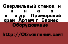 Сверлильный станок 2н125, 2н135, 2н150, 2а135, 2а150, 2к52-1и др - Приморский край, Артем г. Бизнес » Оборудование   